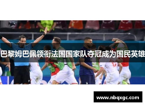 巴黎姆巴佩领衔法国国家队夺冠成为国民英雄