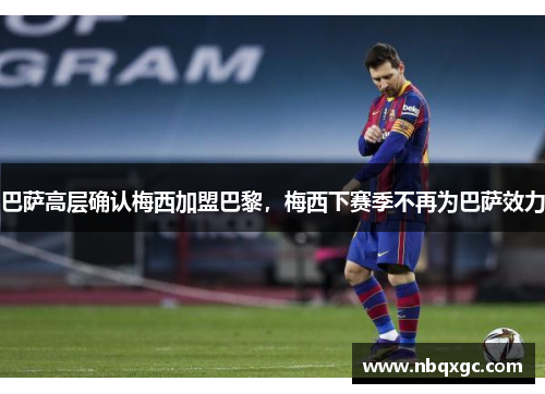 巴萨高层确认梅西加盟巴黎，梅西下赛季不再为巴萨效力