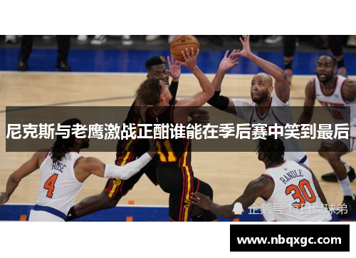 尼克斯与老鹰激战正酣谁能在季后赛中笑到最后