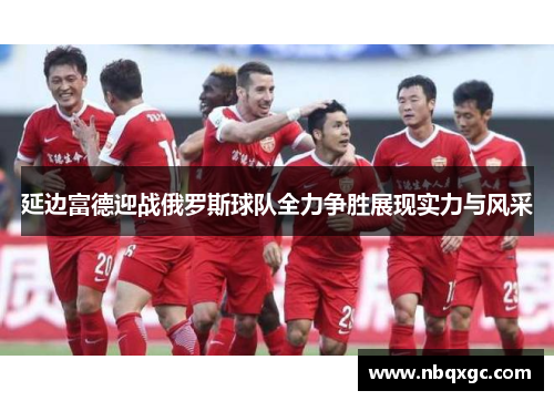 延边富德迎战俄罗斯球队全力争胜展现实力与风采