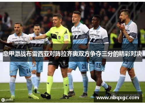 意甲激战布雷西亚对阵拉齐奥双方争夺三分的精彩对决