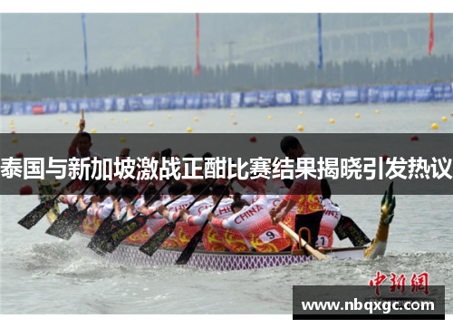 泰国与新加坡激战正酣比赛结果揭晓引发热议