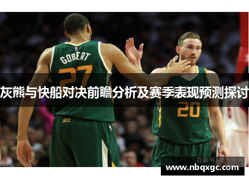 灰熊与快船对决前瞻分析及赛季表现预测探讨