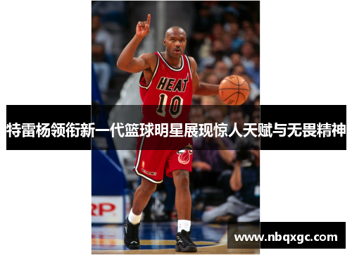 特雷杨领衔新一代篮球明星展现惊人天赋与无畏精神