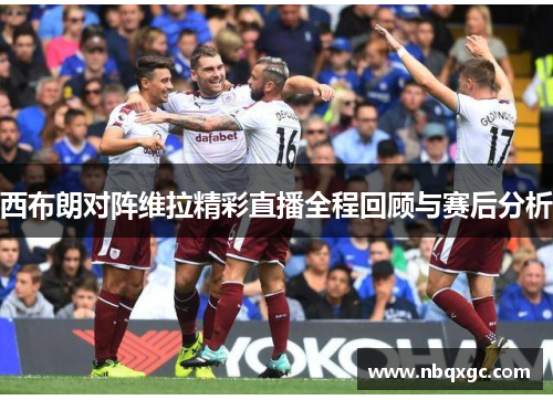 西布朗对阵维拉精彩直播全程回顾与赛后分析