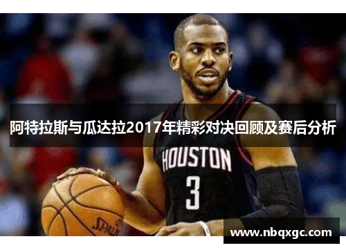 阿特拉斯与瓜达拉2017年精彩对决回顾及赛后分析