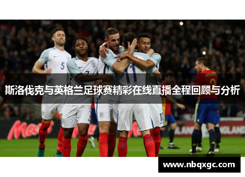 斯洛伐克与英格兰足球赛精彩在线直播全程回顾与分析